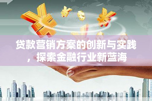苏家屯贷款营销方案的创新与实践，探索金融行业新蓝海
