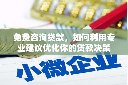 苏家屯免费咨询贷款，如何利用专业建议优化你的贷款决策