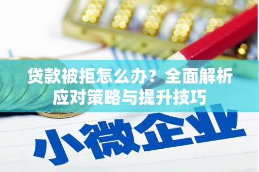苏家屯贷款被拒怎么办？全面解析应对策略与提升技巧