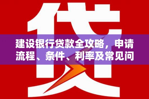 苏家屯建设银行贷款全攻略，申请流程、条件、利率及常见问题解答