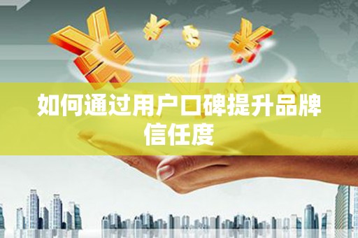 苏家屯如何通过用户口碑提升品牌信任度