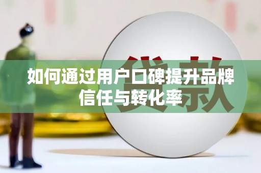 苏家屯如何通过用户口碑提升品牌信任与转化率