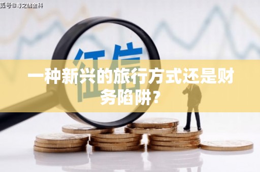 苏家屯一种新兴的旅行方式还是财务陷阱？