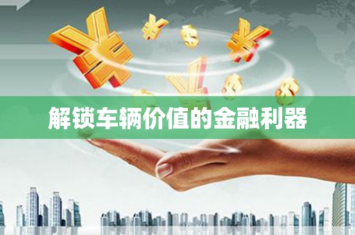 苏家屯解锁车辆价值的金融利器