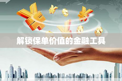 苏家屯解锁保单价值的金融工具