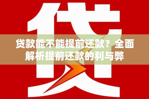 苏家屯贷款能不能提前还款？全面解析提前还款的利与弊