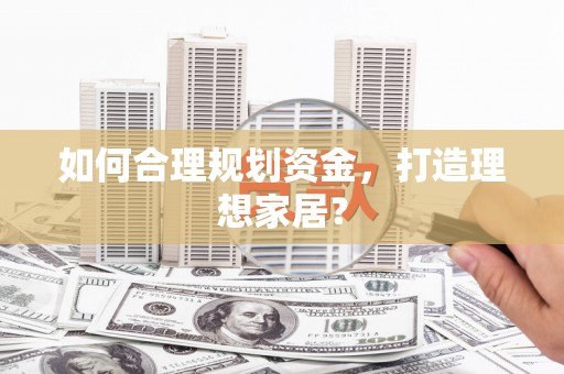 苏家屯如何合理规划资金，打造理想家居？