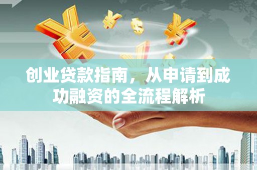 苏家屯创业贷款指南，从申请到成功融资的全流程解析