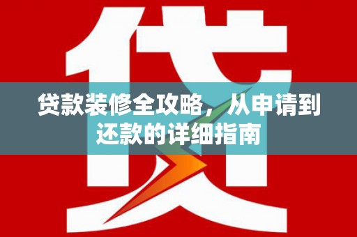 苏家屯贷款装修全攻略，从申请到还款的详细指南