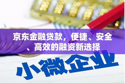 苏家屯京东金融贷款，便捷、安全、高效的融资新选择