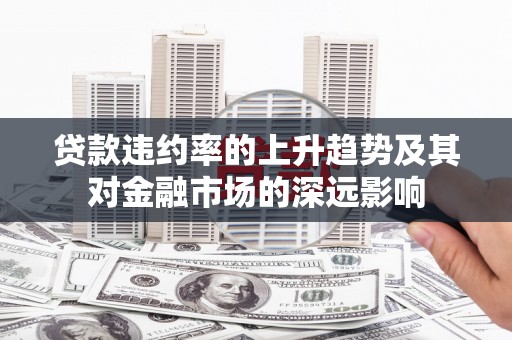 苏家屯贷款违约率的上升趋势及其对金融市场的深远影响