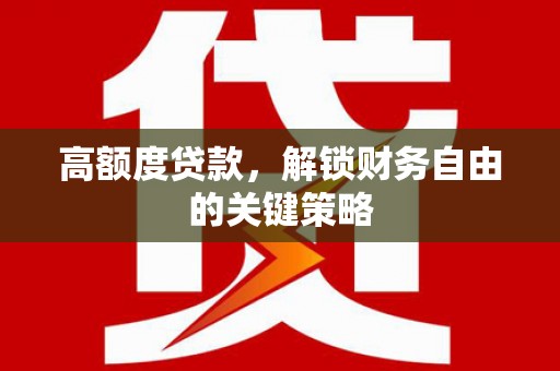 苏家屯高额度贷款，解锁财务自由的关键策略